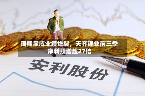 周期显威业绩炸裂	，天齐锂业前三季净利预增超27倍-第2张图片