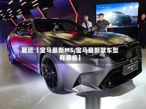 最近【宝马最新M5,宝马最新款车型有哪些】-第2张图片