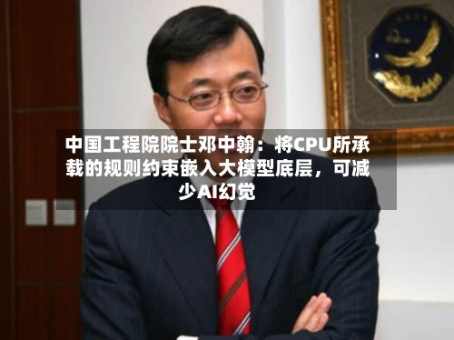 中国工程院院士邓中翰：将CPU所承载的规则约束嵌入大模型底层	，可减少AI幻觉-第3张图片