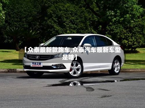 【众泰最新款跑车,众泰汽车最新车型是啥】-第2张图片