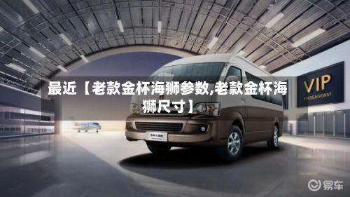 最近【老款金杯海狮参数,老款金杯海狮尺寸】