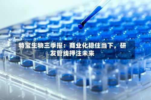 特宝生物三季报：商业化稳住当下，研发管线押注未来-第2张图片