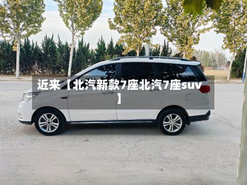 近来【北汽新款7座北汽7座suv】