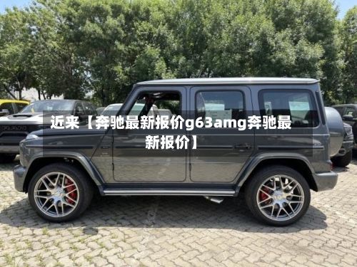 近来【奔驰最新报价g63amg奔驰最新报价】-第2张图片