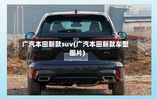 广汽本田新款suv(广汽本田新款车型图片)