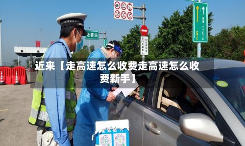 近来【走高速怎么收费走高速怎么收费新手】