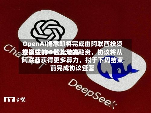 OpenAI据悉即将完成由阿联酋投资方领投的一轮比较高规模达300亿美元的融资，协议将从阿联酋获得更多算力，拟于下周结束前完成协议签署