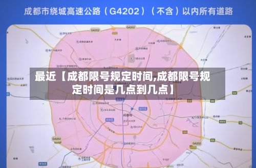 最近【成都限号规定时间,成都限号规定时间是几点到几点】
