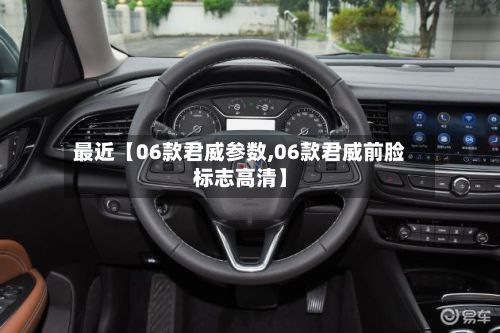 最近【06款君威参数,06款君威前脸标志高清】-第2张图片