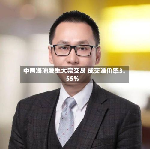 中国海油发生大宗交易 成交溢价率3.55%-第2张图片