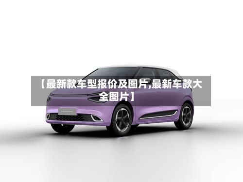【最新款车型报价及图片,最新车款大全图片】