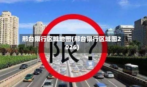 邢台限行区域地图(邢台限行区域图2026)-第3张图片