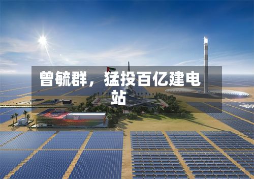 曾毓群，猛投百亿建电站-第2张图片