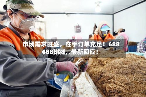 市场需求旺盛，在手订单充足！68849〖捌〗、688808，最新回应！