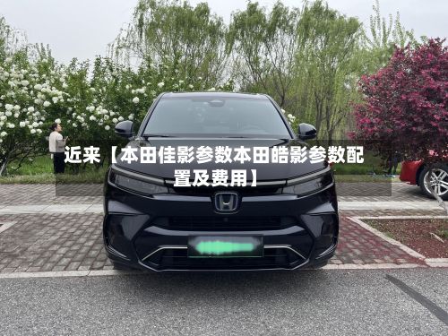 近来【本田佳影参数本田皓影参数配置及费用】