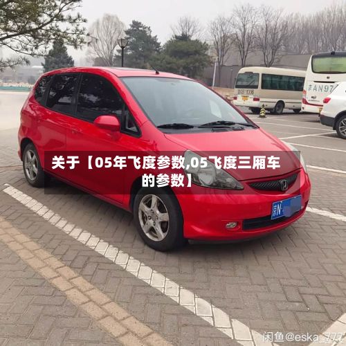 关于【05年飞度参数,05飞度三厢车的参数】