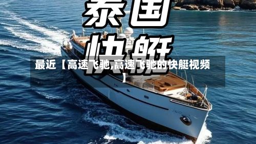 最近【高速飞驰,高速飞驰的快艇视频】