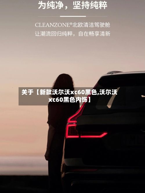 关于【新款沃尔沃xc60黑色,沃尔沃xc60黑色内饰】-第3张图片