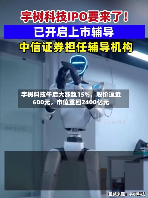 宇树科技午后大涨超15%，股价逼近600元，市值重回2400亿元-第2张图片