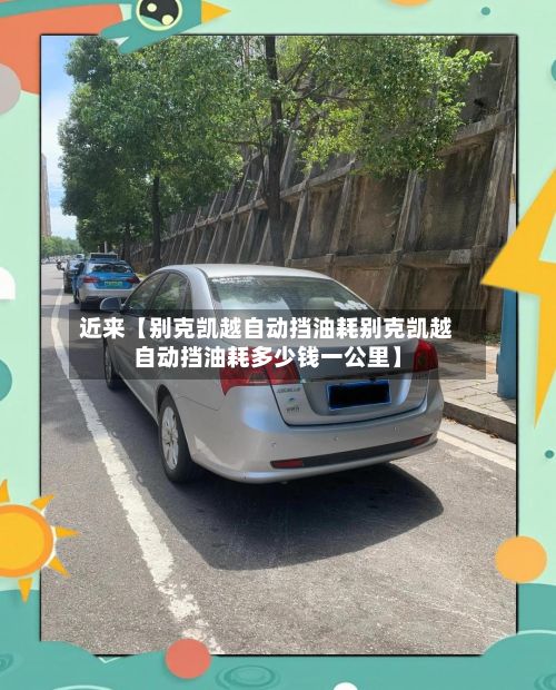 近来【别克凯越自动挡油耗别克凯越自动挡油耗多少钱一公里】-第2张图片