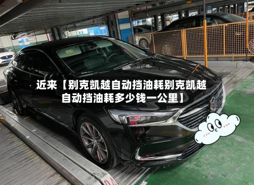 近来【别克凯越自动挡油耗别克凯越自动挡油耗多少钱一公里】
