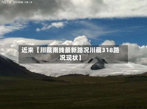 近来【川藏南线最新路况川藏318路况现状】-第3张图片