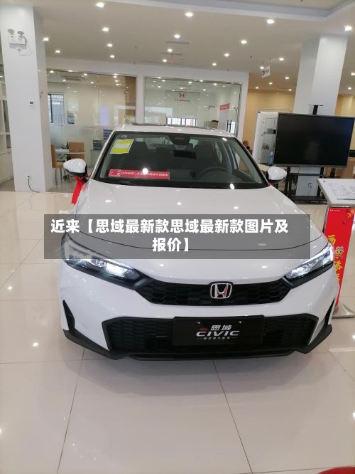 近来【思域最新款思域最新款图片及报价】