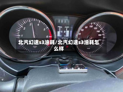 北汽幻速s3油耗/北汽幻速s3油耗怎么样-第2张图片