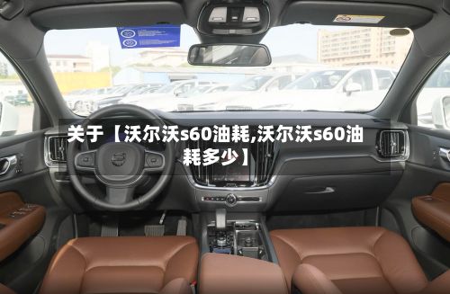 关于【沃尔沃s60油耗,沃尔沃s60油耗多少】-第1张图片