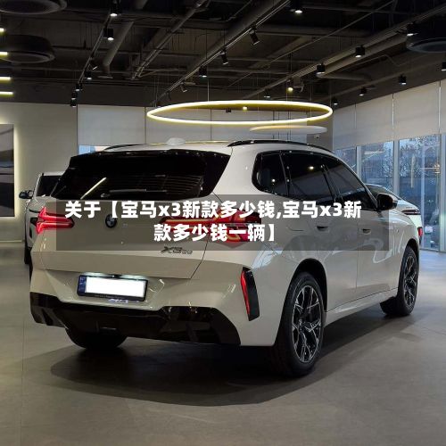 关于【宝马x3新款多少钱,宝马x3新款多少钱一辆】-第1张图片