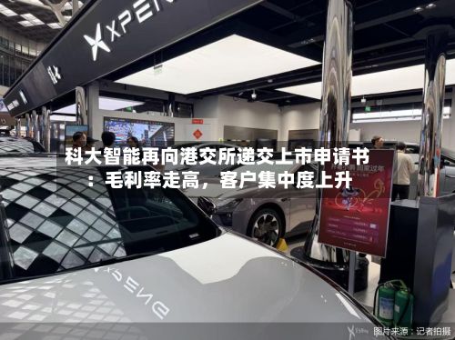 科大智能再向港交所递交上市申请书：毛利率走高，客户集中度上升