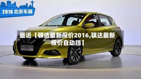 最近【骐达最新报价2016,骐达最新报价自动挡】