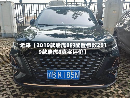 近来【2019款瑞虎8的配置参数2019款瑞虎8真实评价】