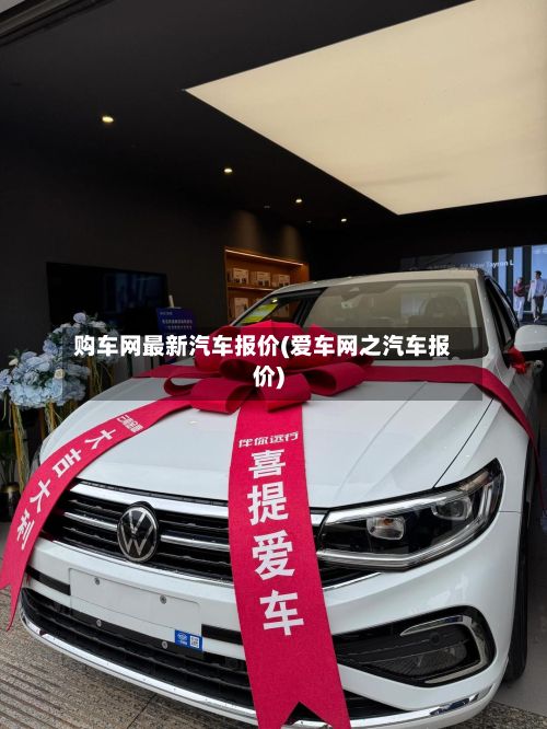 购车网最新汽车报价(爱车网之汽车报价)