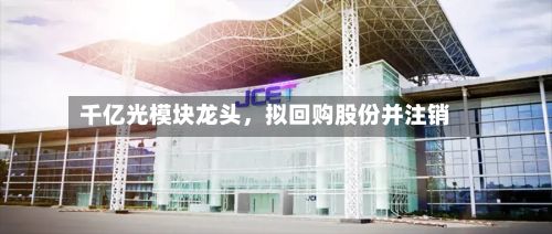 千亿光模块龙头，拟回购股份并注销-第2张图片