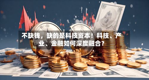 不缺钱，缺的是科技资本！科技、产业	、金融如何深度融合？-第2张图片