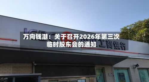 万向钱潮：关于召开2026年第三次临时股东会的通知