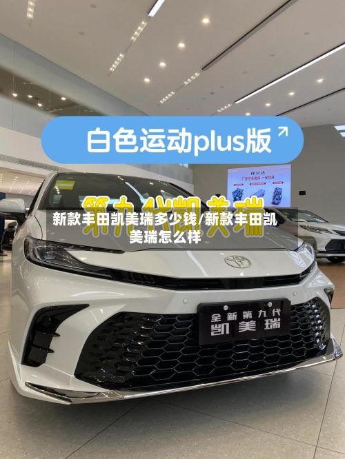 新款丰田凯美瑞多少钱/新款丰田凯美瑞怎么样