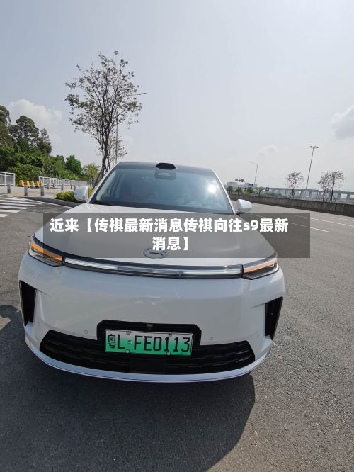 近来【传祺最新消息传祺向往s9最新消息】-第2张图片