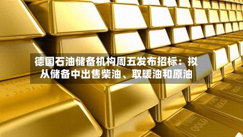 德国石油储备机构周五发布招标：拟从储备中出售柴油、取暖油和原油-第2张图片