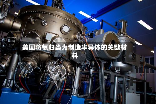 美国将氦归类为制造半导体的关键材料