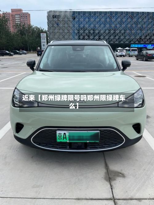 近来【郑州绿牌限号吗郑州限绿牌车么】-第2张图片