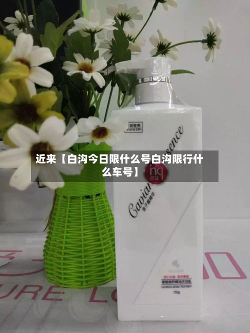 近来【白沟今日限什么号白沟限行什么车号】
