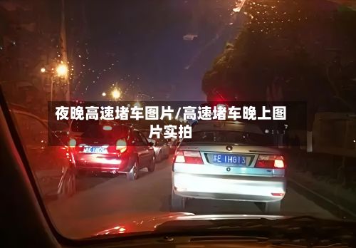 夜晚高速堵车图片/高速堵车晚上图片实拍-第3张图片