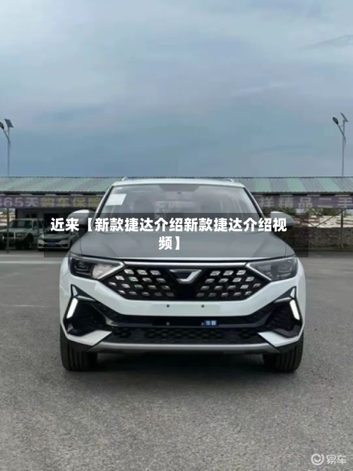 近来【新款捷达介绍新款捷达介绍视频】