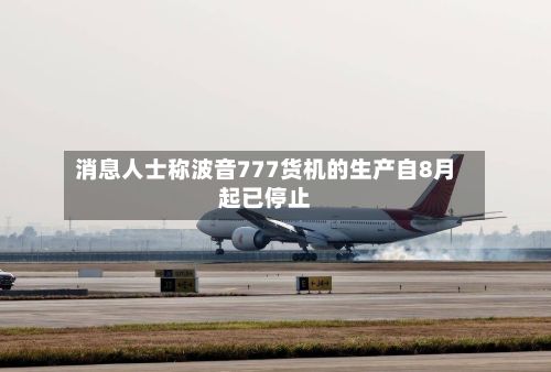 消息人士称波音777货机的生产自8月起已停止-第2张图片