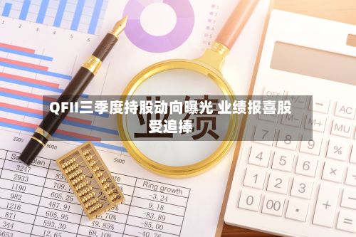 QFII三季度持股动向曝光 业绩报喜股受追捧-第3张图片