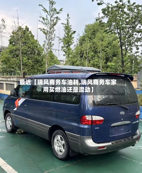 最近【瑞风商务车油耗,瑞风商务车家用买燃油还是混动】-第3张图片