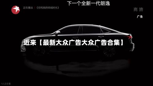 近来【最新大众广告大众广告合集】-第2张图片