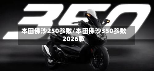 本田佛沙250参数/本田佛沙350参数2026款-第2张图片